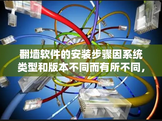 翻墙软件的安装步骤因系统类型和版本不同而有所不同,但以下是一些常见的安装步骤说明,适用于大多数翻墙软件 翻墙软件的安装步骤因系统类型和版本不同而有所不同,但以下是一些常见的安装步骤说明,适用于大多数翻墙软件