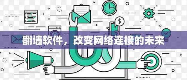 翻墙软件,改变网络连接的未来 翻墙软件,改变网络连接的未来