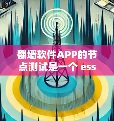 翻墙软件APP的节点测试是一个 essential 的步骤,确保在节点上能够正确运行和安全运行。以下是对节点测试的详细总结和建议 翻墙软件APP的节点测试是一个 essential 的步骤,确保在节点上能够正确运行和安全运行。以下是对节点测试的详细总结和建议