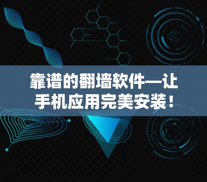 靠谱的翻墙软件—让手机应用完美安装! 靠谱的翻墙软件—让手机应用完美安装!