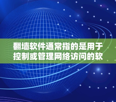翻墙软件通常指的是用于控制或管理网络访问的软件工具。这些软件可以用于防火墙管理、网络防护、网络访问控制、身份验证、娱乐软件、或者网络访问限制等目的