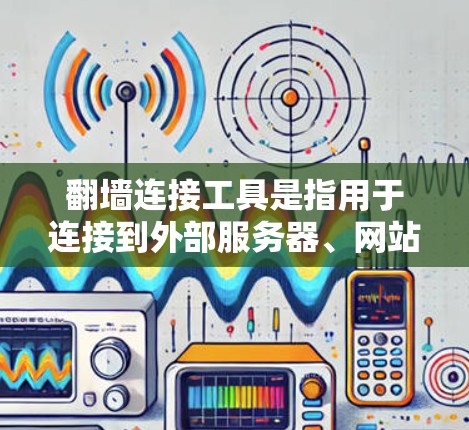 翻墙连接工具是指用于连接到外部服务器、网站或其他网络资源的工具。这些工具通常用于在本地计算机上配置网络连接,以便访问外部服务器或资源。以下是一些常见的翻墙连接工具及其特点 翻墙连接工具是指用于连接到外部服务器、网站或其他网络资源的工具。这些工具通常用于在本地计算机上配置网络连接,以便访问外部服务器或资源。以下是一些常见的翻墙连接工具及其特点