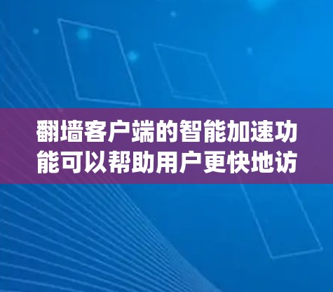 翻墙客户端的智能加速功能可以帮助用户更快地访问互联网，特别是在Web服务器 busy时，自动下载和缓存网页内容，从而减少等待时间。以下是一些关于翻墙客户端智能加速的功能和使用技巧