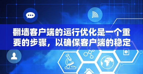 翻墙客户端的运行优化是一个重要的步骤,以确保客户端的稳定性和性能。以下是一些具体的优化建议 翻墙客户端的运行优化是一个重要的步骤,以确保客户端的稳定性和性能。以下是一些具体的优化建议