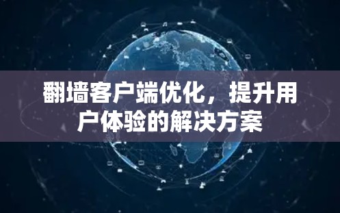 翻墙客户端优化,提升用户体验的解决方案 翻墙客户端优化,提升用户体验的解决方案