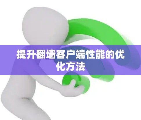 提升翻墙客户端性能的优化方法 提升翻墙客户端性能的优化方法