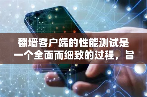 翻墙客户端的性能测试是一个全面而细致的过程,旨在评估其在不同环境下的表现。以下是对翻墙客户端性能测试的详细分析 翻墙客户端的性能测试是一个全面而细致的过程,旨在评估其在不同环境下的表现。以下是对翻墙客户端性能测试的详细分析