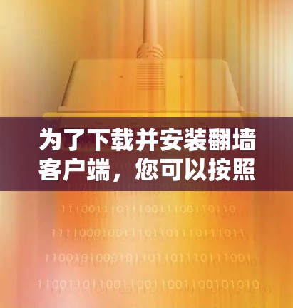 为了下载并安装翻墙客户端，您可以按照以下步骤进行