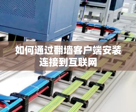 如何通过翻墙客户端安装连接到互联网