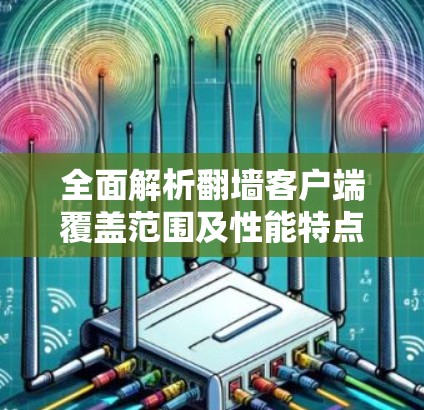 全面解析翻墙客户端覆盖范围及性能特点