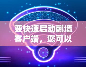 要快速启动翻墙客户端，您可以按照以下步骤操作