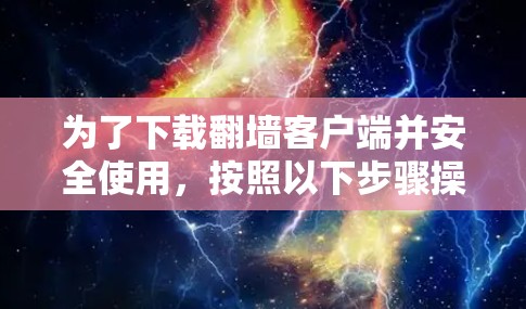 为了下载翻墙客户端并安全使用，按照以下步骤操作