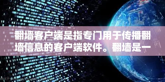 翻墙客户端是指专门用于传播翻墙信息的客户端软件。翻墙是一种网络犯罪行为，指通过网络传播他人复制并删除你的个人信息或设备信息的行为。翻墙客户端通常会下载和安装在电脑上，然后通过某些方式传播翻墙信息