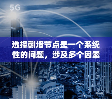 选择翻墙节点是一个系统性的问题，涉及多个因素，因此需要综合考虑。以下是详细的步骤指南