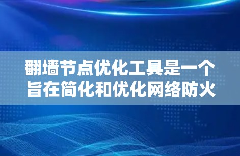 翻墙节点优化工具是一个旨在简化和优化网络防火墙（NAT）配置的工具，帮助用户减少防火墙负担，提高网站性能和用户体验。以下是对该工具的详细设计