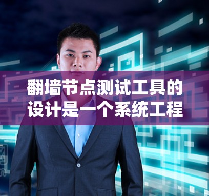 翻墙节点测试工具的设计是一个系统工程，需要考虑多个方面来确保其高效、可靠和安全。以下是一个详细的步骤说明