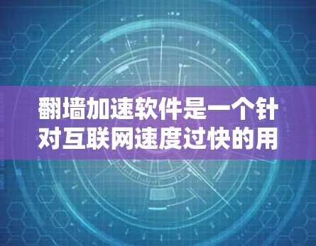 翻墙加速软件是一个针对互联网速度过快的用户设计的工具，旨在帮助他们降低网络延迟，提高使用体验。以下是几个常见的翻墙加速软件推荐