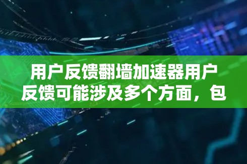 用户反馈翻墙加速器用户反馈可能涉及多个方面，包括安全性和性能问题。以下是一些常见问题及其解决方案
