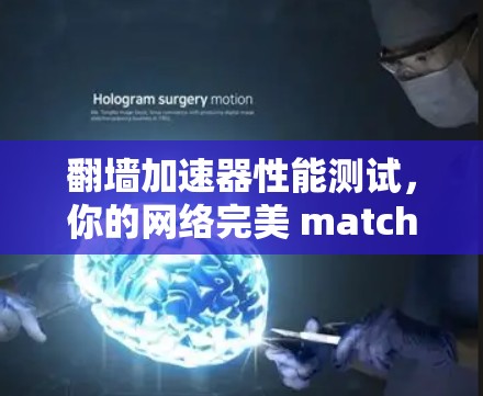 翻墙加速器性能测试，你的网络完美 matched