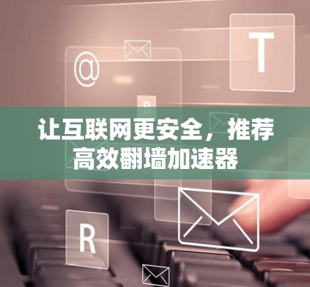 让互联网更安全，推荐高效翻墙加速器