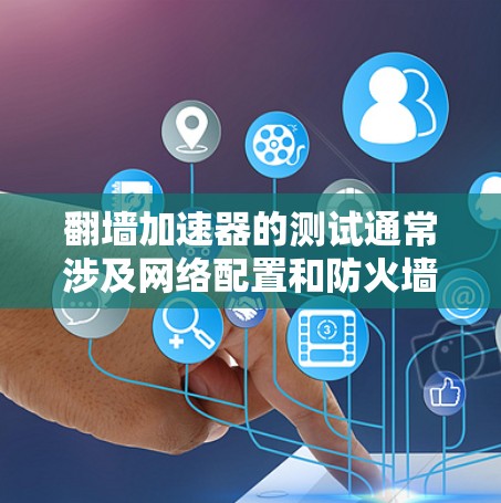 翻墙加速器的测试通常涉及网络配置和防火墙设置。以下是一个详细的步骤指南，帮助您进行线路测试