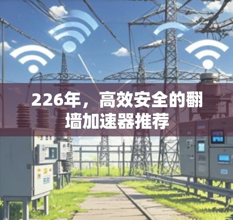 226年，高效安全的翻墙加速器推荐