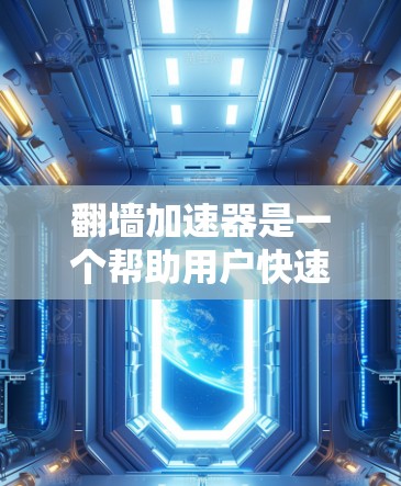 翻墙加速器是一个帮助用户快速访问网络资源的工具，通过加速 websites，可以减少访问时间和资源消耗。以下是一些常见的翻墙加速器推荐，供你参考