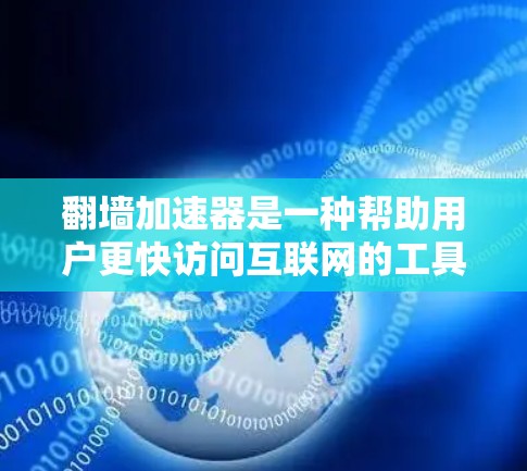 翻墙加速器是一种帮助用户更快访问互联网的工具，通过高速网络连接来加速网页加载和数据传输。以下是关于翻墙加速器的评测和一些有用的信息