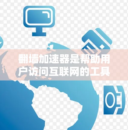 翻墙加速器是帮助用户访问互联网的工具，通常通过直接翻墙或VPN连接互联网。以下是对如何使用翻墙加速器的详细指南