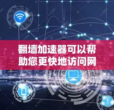 翻墙加速器可以帮助您更快地访问网页、下载文件或观看视频，但选择合适的加速器是关键。以下是几个推荐的翻墙加速器，适用于不同的需求