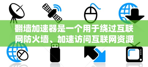 翻墙加速器是一个用于绕过互联网防火墙、加速访问互联网资源的工具。以下是几个推荐的翻墙加速器，供您选择