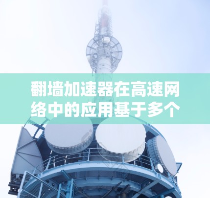 翻墙加速器在高速网络中的应用基于多个因素，包括网站的访问速度、防火墙的设置以及加速器本身的性能。以下是对翻墙加速器在高速线路中的应用的详细分析
