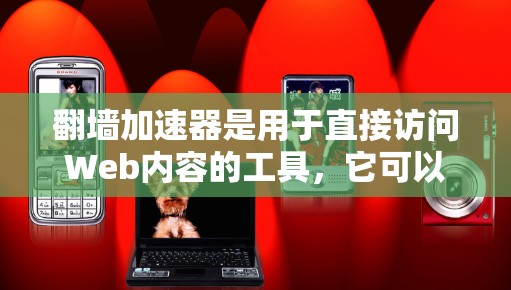翻墙加速器是用于直接访问Web内容的工具，它可以在没有设置加速器的情况下，快速访问网页。以下是一个步骤说明来测试翻墙加速器