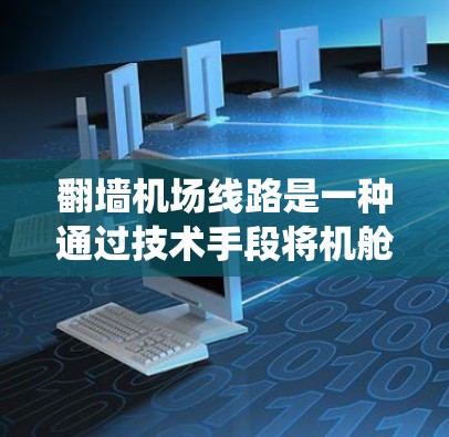 翻墙机场线路是一种通过技术手段将机舱连接起来的系统，旨在提高航空服务的效率和灵活性。以下是对该主题的分步解释