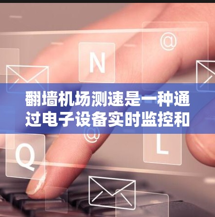 翻墙机场测速是一种通过电子设备实时监控和限制机场飞行器超速行为的技术，旨在保障机场的安全和飞行器的合规性。以下是对该技术的详细分析和总结