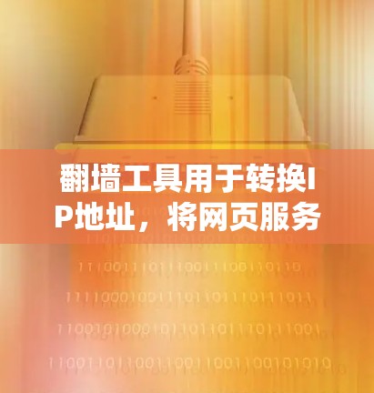 翻墙工具用于转换IP地址，将网页服务器的IP地址转换为服务器服务器的IP地址。以下是详细的步骤和注意事项