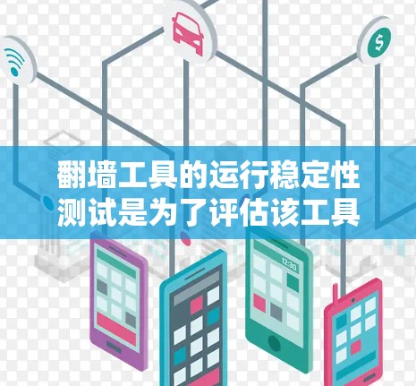 翻墙工具的运行稳定性测试是为了评估该工具在不同操作和环境下的稳定性和可靠性。以下是一些可能的测试方案和步骤