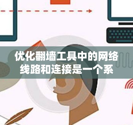 优化翻墙工具中的网络线路和连接是一个系统工程，涵盖从基本配置到高级优化的多个步骤。以下是一个有条理的优化教程指南