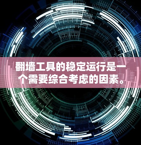 翻墙工具的稳定运行是一个需要综合考虑的因素。以下是一些综合性的建议，帮助您评估和选择合适的翻墙工具