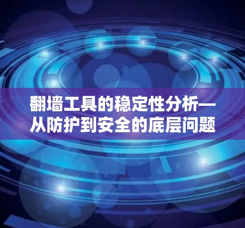 翻墙工具的稳定性分析—从防护到安全的底层问题