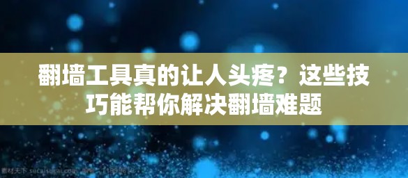 翻墙工具真的让人头疼？这些技巧能帮你解决翻墙难题