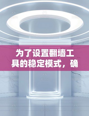 为了设置翻墙工具的稳定模式，确保在无法找到解决方案时自动使用 HTTPS，可以按照以下步骤进行