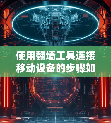 使用翻墙工具连接移动设备的步骤如下