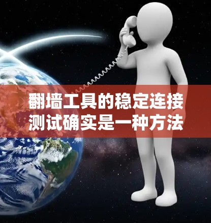 翻墙工具的稳定连接测试确实是一种方法来确保其安全性和稳定性，但需要结合其他因素来综合评估。以下是对该方法和相关建议的详细分析
