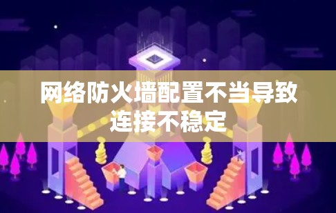 网络防火墙配置不当导致连接不稳定