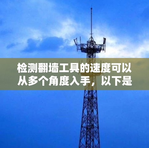 检测翻墙工具的速度可以从多个角度入手，以下是一些关键步骤和方法