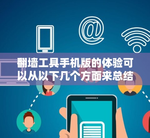 翻墙工具手机版的体验可以从以下几个方面来总结