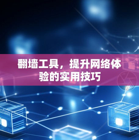 翻墙工具，提升网络体验的实用技巧