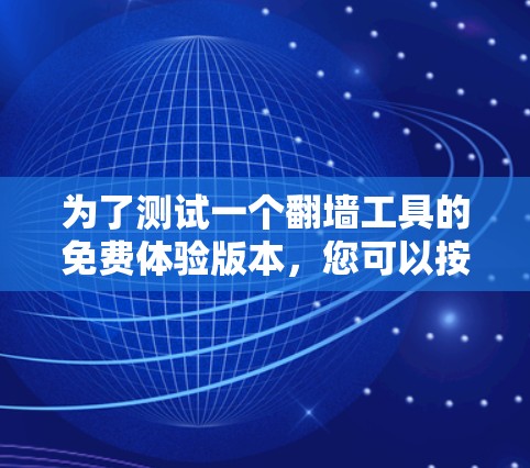 为了测试一个翻墙工具的免费体验版本，您可以按照以下步骤进行