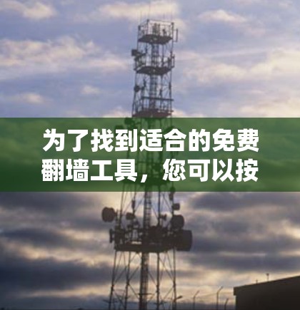 为了找到适合的免费翻墙工具，您可以按照以下步骤进行